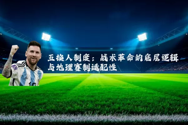 五换人制度:战术革命的底层逻辑与地理赛制适配性