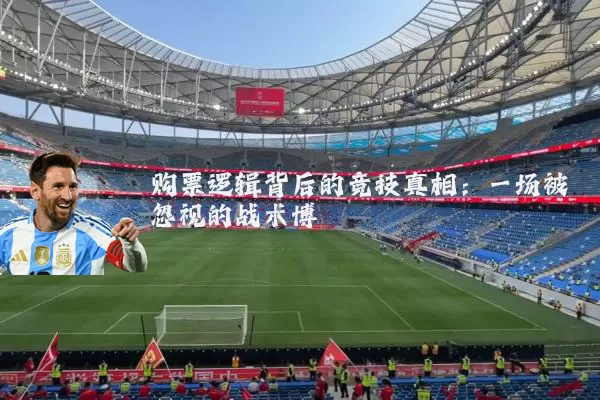 购票逻辑背后的竞技真相:一场被忽视的战术博弈