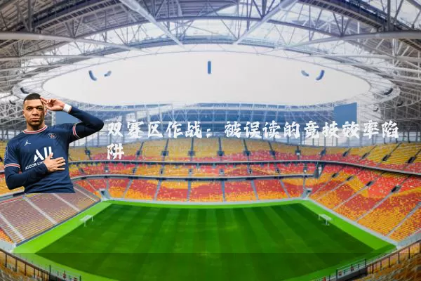 双赛区作战:被误读的竞技效率陷阱