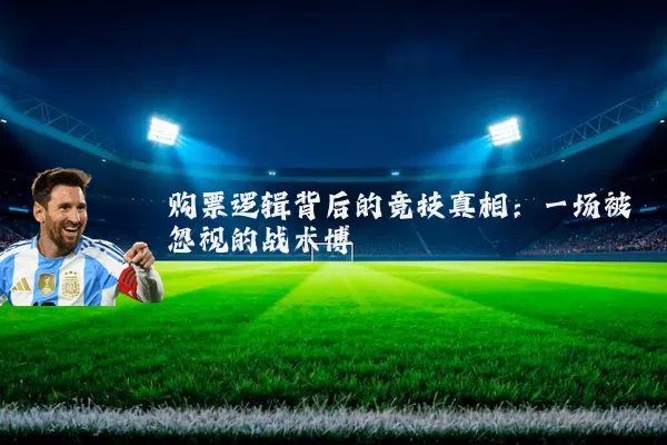 购票逻辑背后的竞技真相:一场被忽视的战术博弈