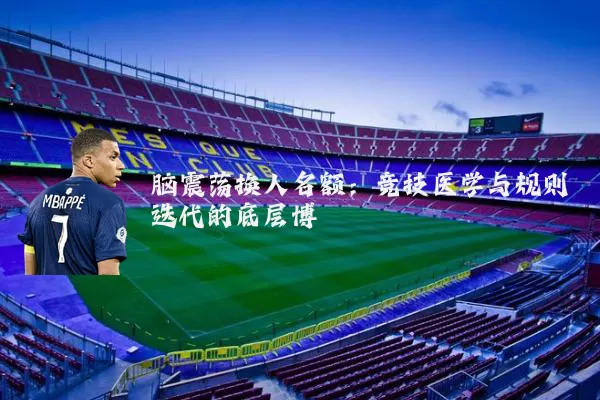 脑震荡换人名额:竞技医学与规则迭代的底层博弈