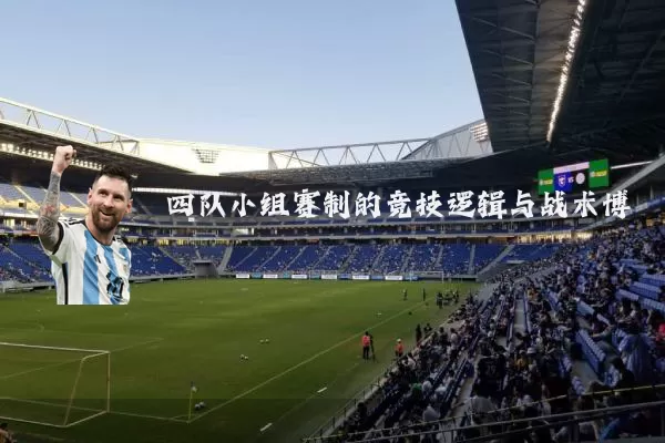 四队小组赛制的竞技逻辑与战术博弈