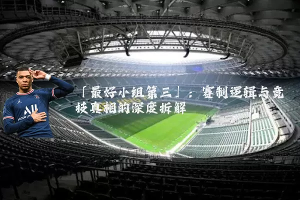 「最好小组第三」:赛制逻辑与竞技真相的深度拆解