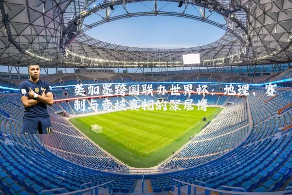美加墨跨国联办世界杯:地理、赛制与竞技真相的深层博弈