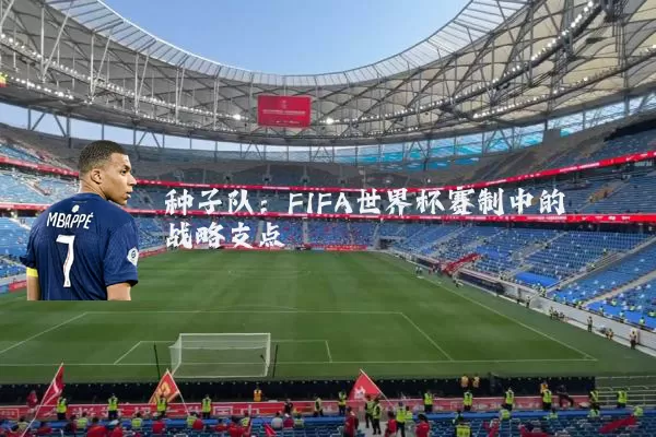 种子队:FIFA世界杯赛制中的战略支点