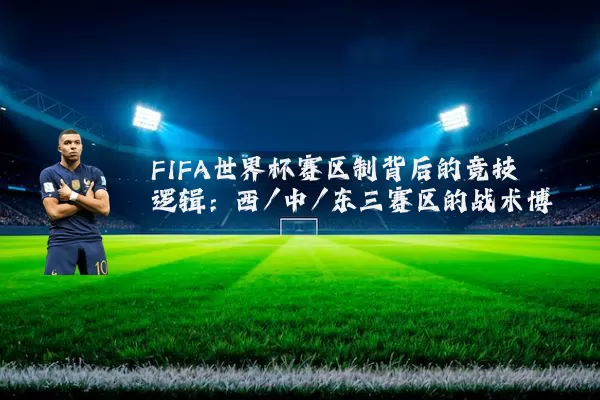 FIFA世界杯赛区制背后的竞技逻辑:西/中/东三赛区的战术博弈