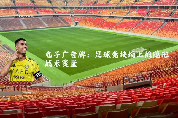 电子广告牌:足球竞技场上的隐形战术变量