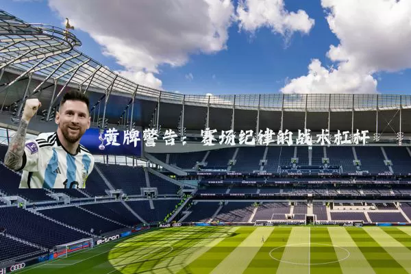 黄牌警告:赛场纪律的战术杠杆