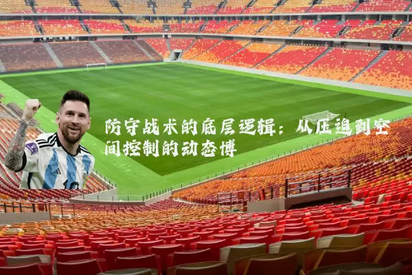 防守战术的底层逻辑:从压迫到空间控制的动态博弈