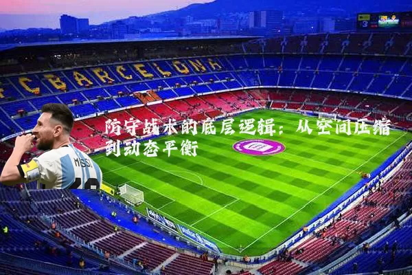 防守战术的底层逻辑:从空间压缩到动态平衡