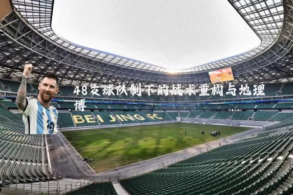48支球队制下的战术重构与地理博弈