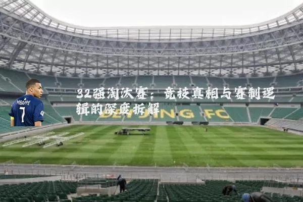 32强淘汰赛:竞技真相与赛制逻辑的深度拆解