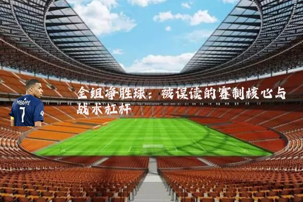 全组净胜球:被误读的赛制核心与战术杠杆