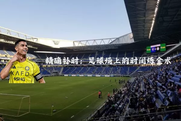 精确补时:足球场上的时间炼金术